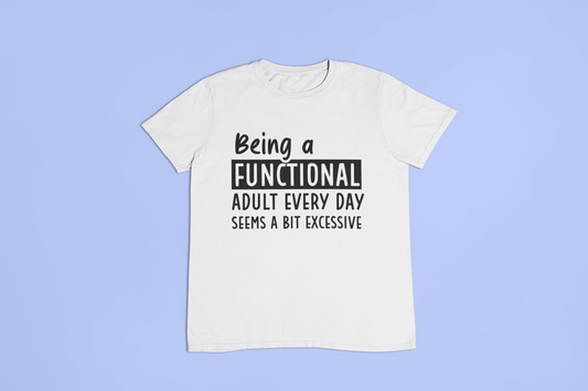 Being A Functional Adult Every Day Seems A Bit Excessive T-shirt