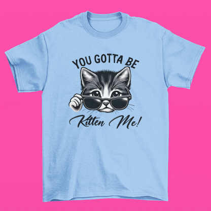 You Gotta Be Kitten Me T-shirt