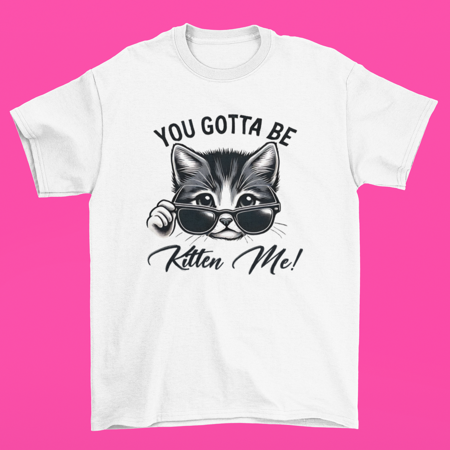 You Gotta Be Kitten Me T-shirt