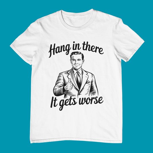 Hang In There It Gets Worse T-shirt